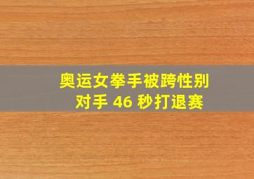 奥运女拳手被跨性别对手 46 秒打退赛